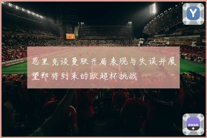 恩里克谈曼联开局表现与失误并展望即将到来的欧超杯挑战