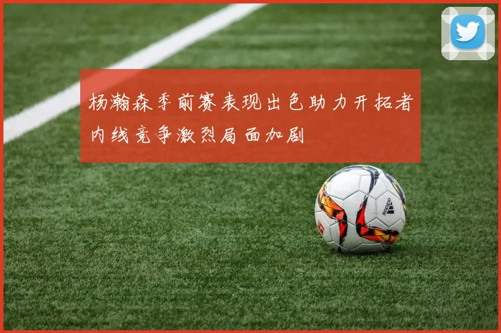 杨瀚森季前赛表现出色助力开拓者内线竞争激烈局面加剧