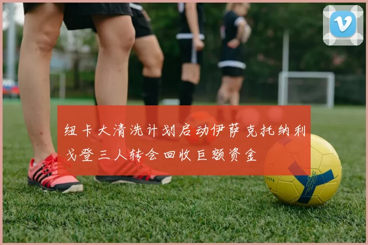 纽卡大清洗计划启动伊萨克托纳利戈登三人转会回收巨额资金