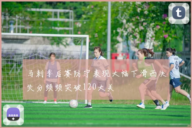 马刺季后赛防守表现大幅下滑西决失分频频突破120大关