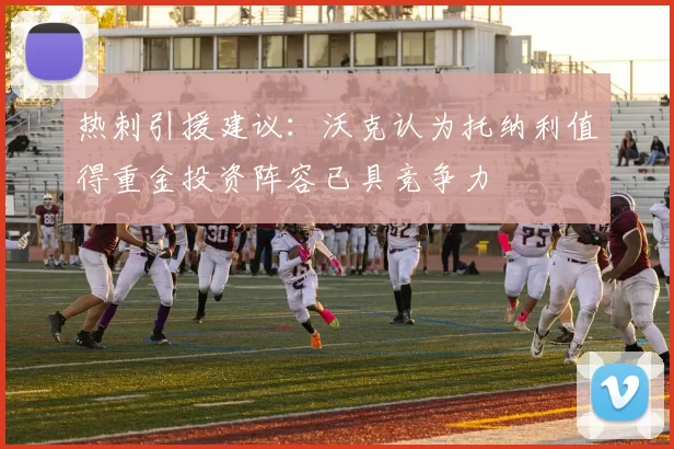 热刺引援建议:沃克认为托纳利值得重金投资阵容已具竞争力