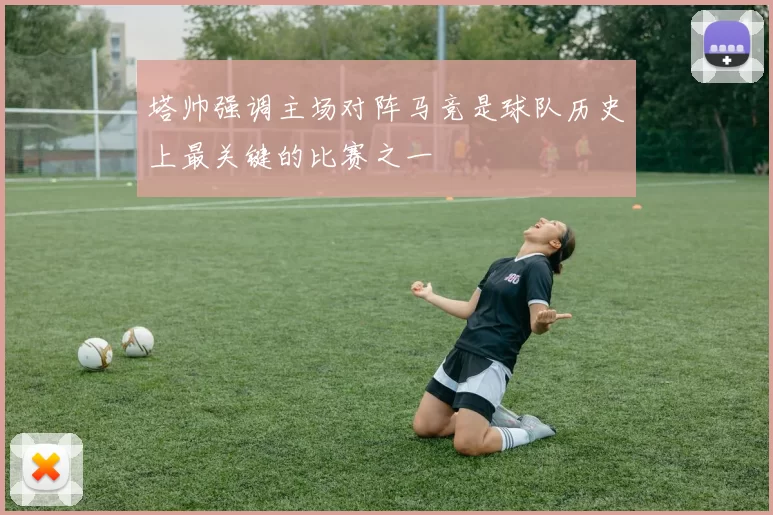 塔帅强调主场对阵马竞是球队历史上最关键的比赛之一