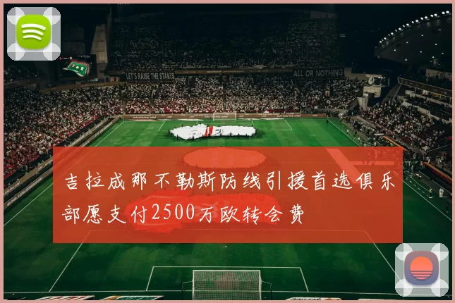 吉拉成那不勒斯防线引援首选俱乐部愿支付2500万欧转会费