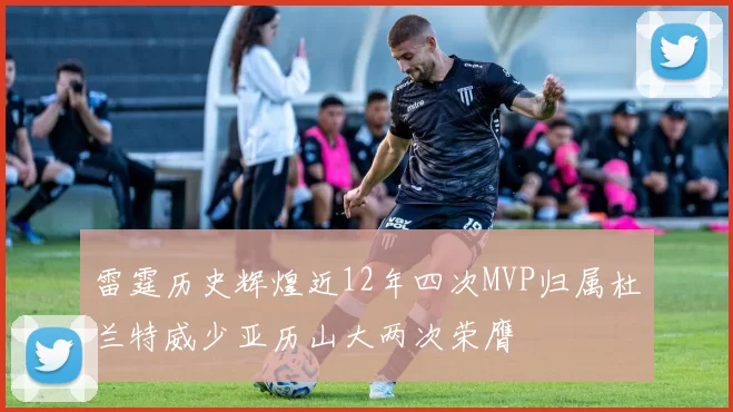 雷霆历史辉煌近12年四次MVP归属杜兰特威少亚历山大两次荣膺