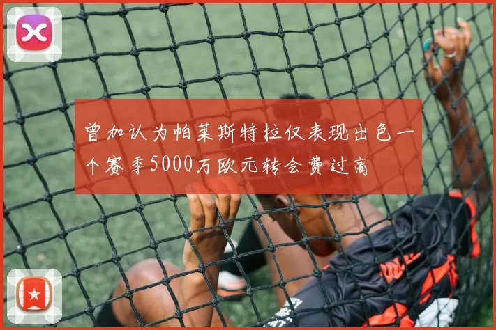 曾加认为帕莱斯特拉仅表现出色一个赛季5000万欧元转会费过高