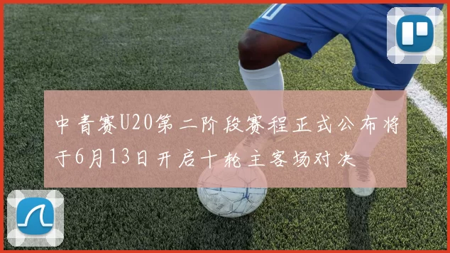 中青赛U20第二阶段赛程正式公布将于6月13日开启十轮主客场对决